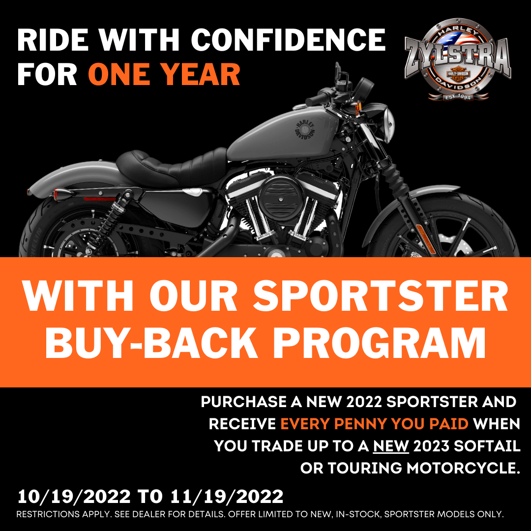 Sportster Buy Back Promotion at Zylstra Harley-Davidson. Trade in for a 2023 Softail or Touring Model within 365 Days and get every penny you paid back in trade-in value! 